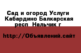 Сад и огород Услуги. Кабардино-Балкарская респ.,Нальчик г.